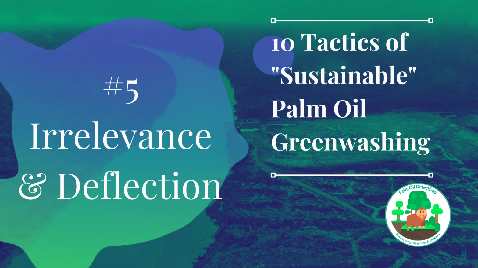 10 Tactics of Sustainable Palm Oil Greenwashing - Tactic 5 Irrelevance deflecti on